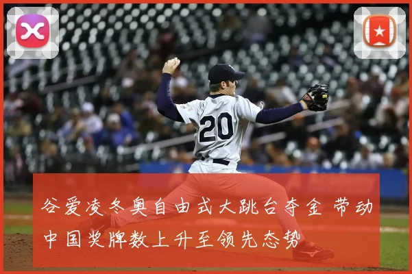谷爱凌冬奥自由式大跳台夺金 带动中国奖牌数上升至领先态势