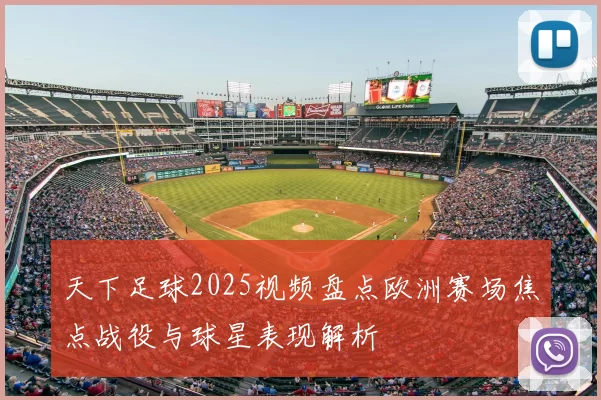天下足球2025视频盘点欧洲赛场焦点战役与球星表现解析