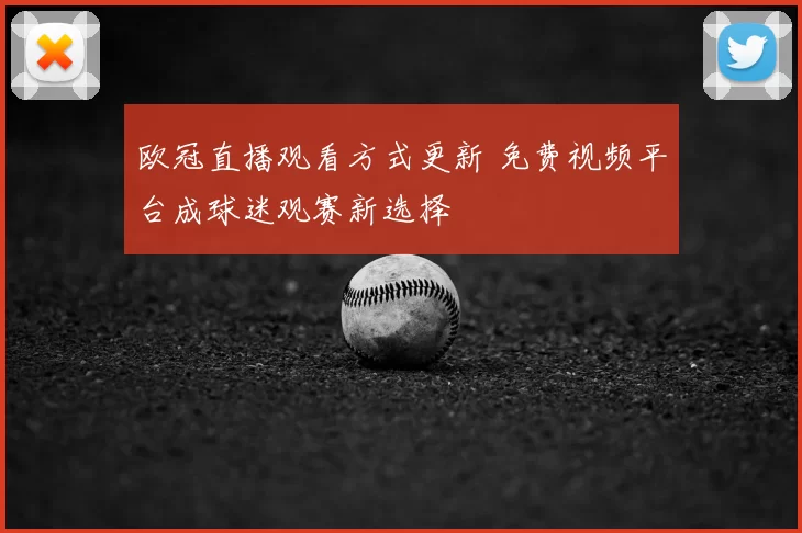 欧冠直播观看方式更新 免费视频平台成球迷观赛新选择