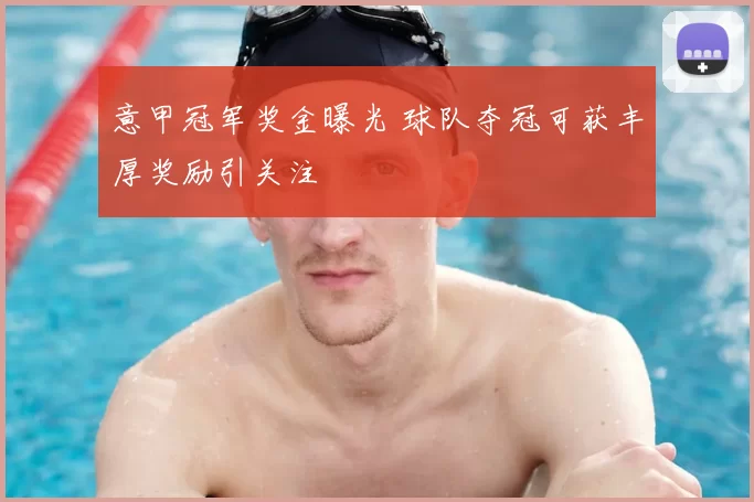 意甲冠军奖金曝光 球队夺冠可获丰厚奖励引关注