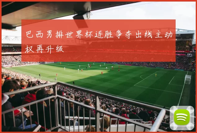 巴西男排世界杯连胜争夺出线主动权再升级