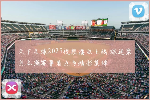天下足球2025视频播放上线 球迷聚焦本期赛事看点与精彩集锦