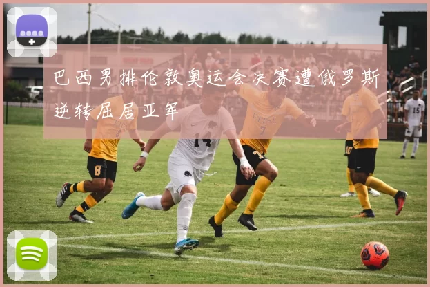 巴西男排伦敦奥运会决赛遭俄罗斯逆转屈居亚军