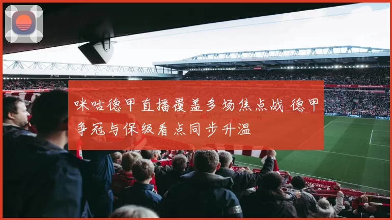 咪咕德甲直播覆盖多场焦点战 德甲争冠与保级看点同步升温