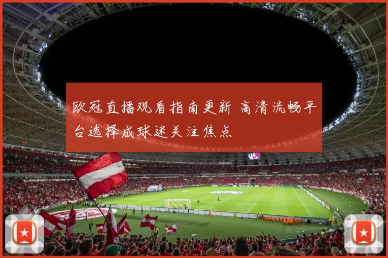 欧冠直播观看指南更新 高清流畅平台选择成球迷关注焦点