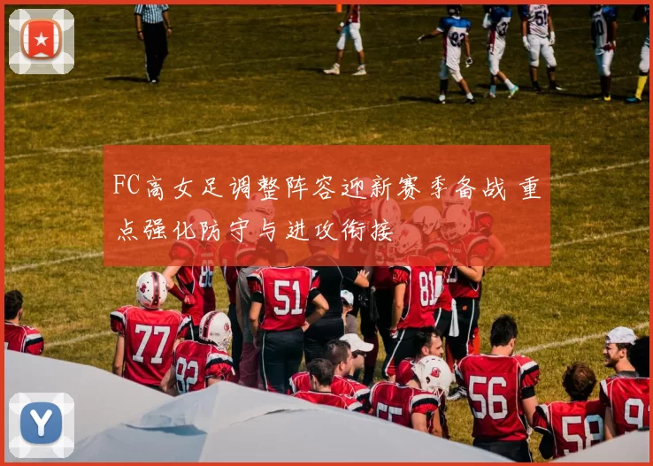 FC高女足调整阵容迎新赛季备战 重点强化防守与进攻衔接