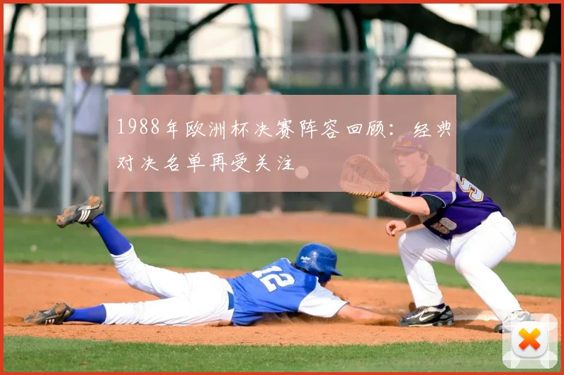 1988年欧洲杯决赛阵容回顾:经典对决名单再受关注