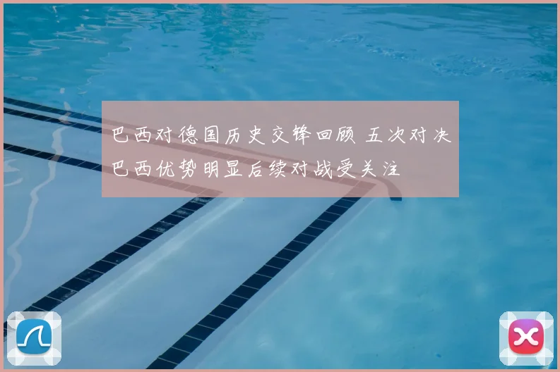 巴西对德国历史交锋回顾 五次对决巴西优势明显后续对战受关注