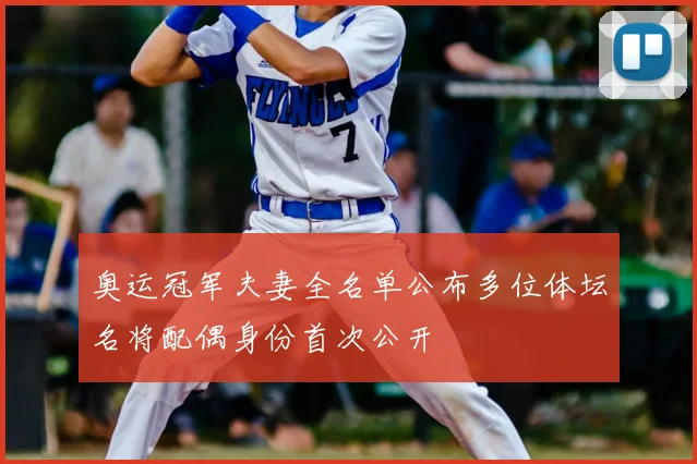 奥运冠军夫妻全名单公布多位体坛名将配偶身份首次公开