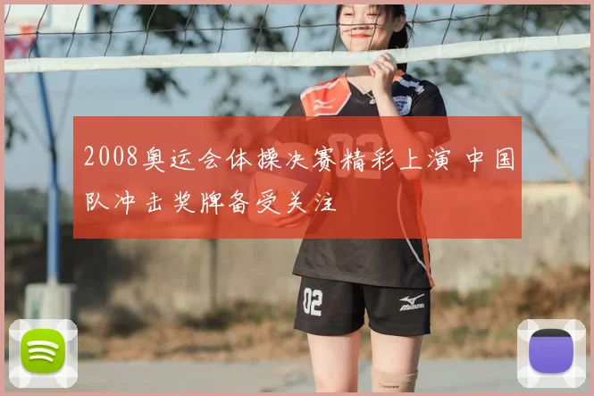 2008奥运会体操决赛精彩上演 中国队冲击奖牌备受关注