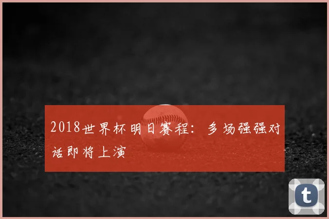 2018世界杯明日赛程:多场强强对话即将上演